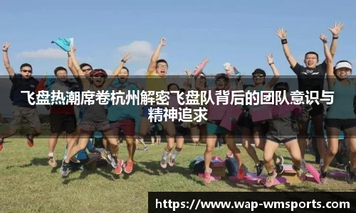 飞盘热潮席卷杭州解密飞盘队背后的团队意识与精神追求