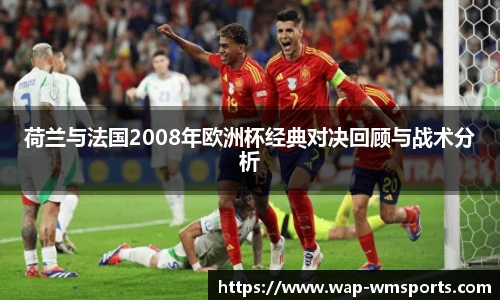 荷兰与法国2008年欧洲杯经典对决回顾与战术分析